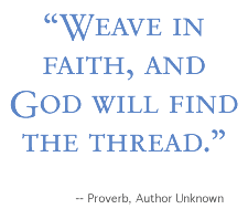 "Weave in faith, and God will find the thread."--Proverb, Author Unknown